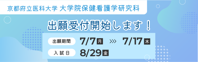 京都府立医科大学大学院保健看護学研究科　出願受付開始します！　出願期間：7/7(月)～7/17(木)　入試日：8/29(金)